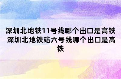 深圳北地铁11号线哪个出口是高铁 深圳北地铁站六号线哪个出口是高铁